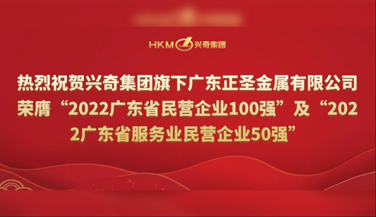 喜報 | 熱烈祝賀興奇集團旗下廣東正圣金屬有限公司榮膺“2022廣東省民營企業100強”及“2022廣東省服務業民營企業50強”